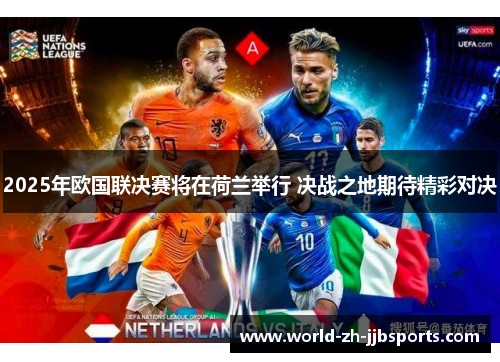 2025年欧国联决赛将在荷兰举行 决战之地期待精彩对决 2025年欧国联决赛将在荷兰举行 决战之地期待精彩对决