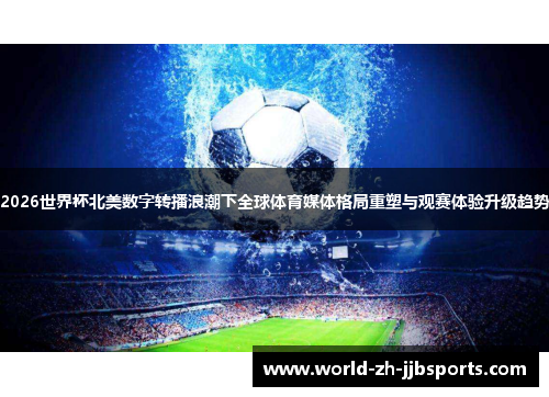 2026世界杯北美数字转播浪潮下全球体育媒体格局重塑与观赛体验升级趋势 2026世界杯北美数字转播浪潮下全球体育媒体格局重塑与观赛体验升级趋势