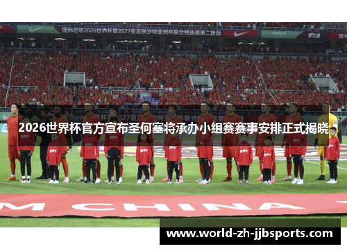 2026世界杯官方宣布圣何塞将承办小组赛赛事安排正式揭晓 2026世界杯官方宣布圣何塞将承办小组赛赛事安排正式揭晓