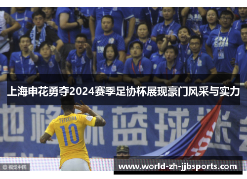 上海申花勇夺2024赛季足协杯展现豪门风采与实力