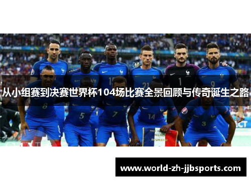 从小组赛到决赛世界杯104场比赛全景回顾与传奇诞生之路