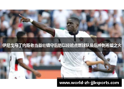 伊尼戈马丁内斯老当益壮镇守后防以经验点燃球队最后冲刺希望之火 伊尼戈马丁内斯老当益壮镇守后防以经验点燃球队最后冲刺希望之火