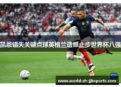 凯恩错失关键点球英格兰遗憾止步世界杯八强 凯恩错失关键点球英格兰遗憾止步世界杯八强