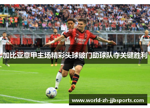 加比亚意甲主场精彩头球破门助球队夺关键胜利