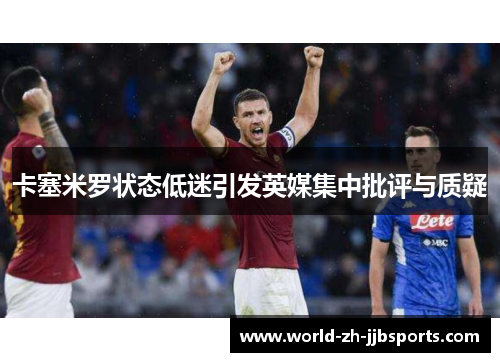 卡塞米罗状态低迷引发英媒集中批评与质疑