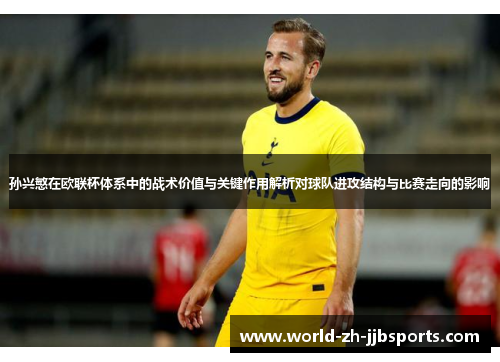 孙兴慜在欧联杯体系中的战术价值与关键作用解析对球队进攻结构与比赛走向的影响 孙兴慜在欧联杯体系中的战术价值与关键作用解析对球队进攻结构与比赛走向的影响