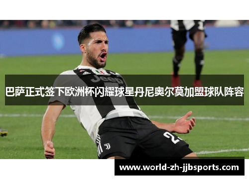 巴萨正式签下欧洲杯闪耀球星丹尼奥尔莫加盟球队阵容 巴萨正式签下欧洲杯闪耀球星丹尼奥尔莫加盟球队阵容