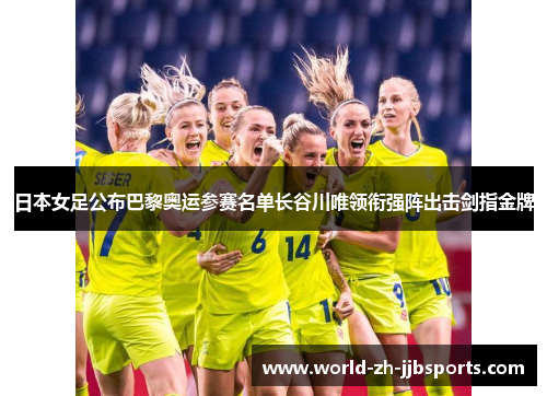 日本女足公布巴黎奥运参赛名单长谷川唯领衔强阵出击剑指金牌