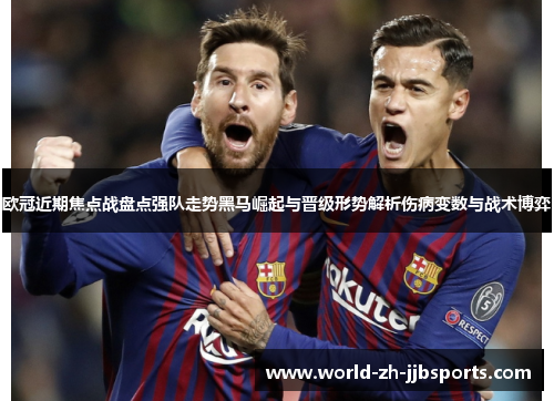 欧冠近期焦点战盘点强队走势黑马崛起与晋级形势解析伤病变数与战术博弈 欧冠近期焦点战盘点强队走势黑马崛起与晋级形势解析伤病变数与战术博弈