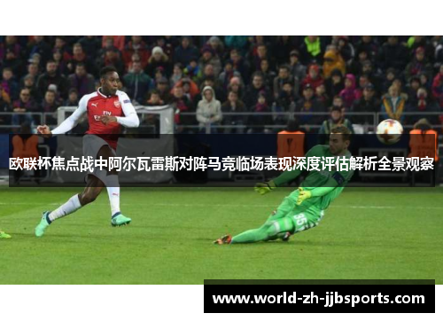 欧联杯焦点战中阿尔瓦雷斯对阵马竞临场表现深度评估解析全景观察 欧联杯焦点战中阿尔瓦雷斯对阵马竞临场表现深度评估解析全景观察
