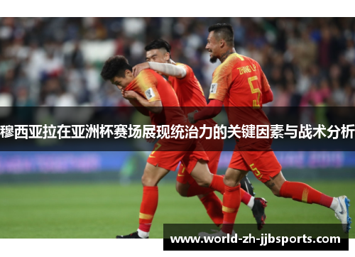 穆西亚拉在亚洲杯赛场展现统治力的关键因素与战术分析