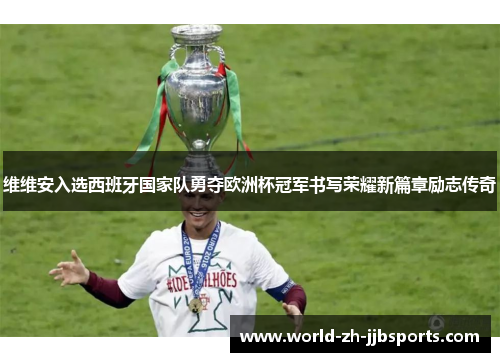 维维安入选西班牙国家队勇夺欧洲杯冠军书写荣耀新篇章励志传奇