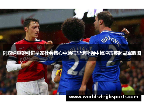 阿森纳重磅引进皇家社会核心中场梅里诺补强中场冲击英超冠军版图