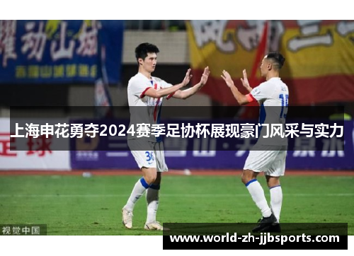 上海申花勇夺2024赛季足协杯展现豪门风采与实力