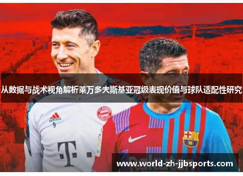从数据与战术视角解析莱万多夫斯基亚冠级表现价值与球队适配性研究