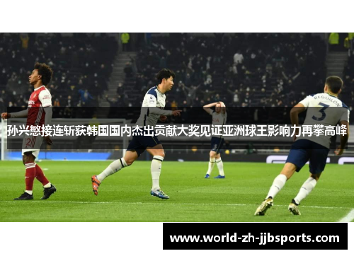 孙兴慜接连斩获韩国国内杰出贡献大奖见证亚洲球王影响力再攀高峰