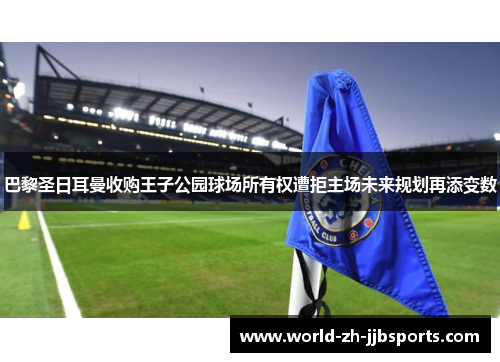 巴黎圣日耳曼收购王子公园球场所有权遭拒主场未来规划再添变数