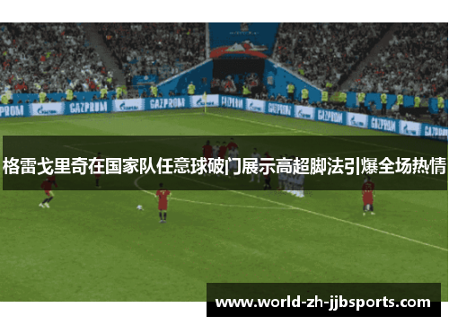 格雷戈里奇在国家队任意球破门展示高超脚法引爆全场热情