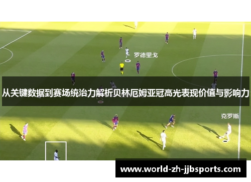 从关键数据到赛场统治力解析贝林厄姆亚冠高光表现价值与影响力