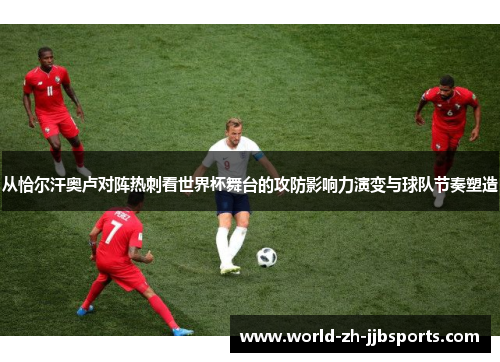 从恰尔汗奥卢对阵热刺看世界杯舞台的攻防影响力演变与球队节奏塑造