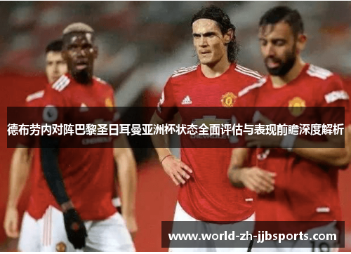 德布劳内对阵巴黎圣日耳曼亚洲杯状态全面评估与表现前瞻深度解析