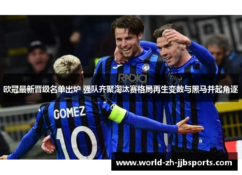 欧冠最新晋级名单出炉 强队齐聚淘汰赛格局再生变数与黑马并起角逐 欧冠最新晋级名单出炉 强队齐聚淘汰赛格局再生变数与黑马并起角逐