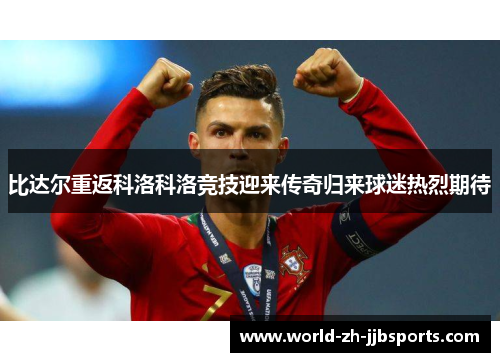 比达尔重返科洛科洛竞技迎来传奇归来球迷热烈期待