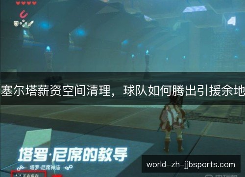 塞尔塔薪资空间清理，球队如何腾出引援余地