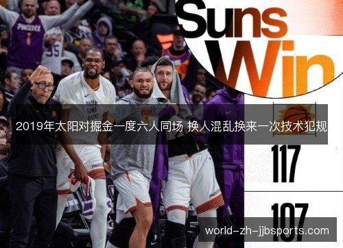2019年太阳对掘金一度六人同场 换人混乱换来一次技术犯规 2019年太阳对掘金一度六人同场 换人混乱换来一次技术犯规